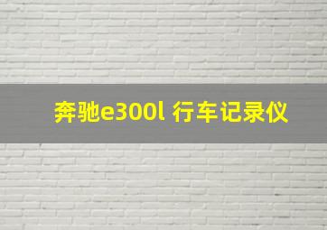 奔驰e300l 行车记录仪